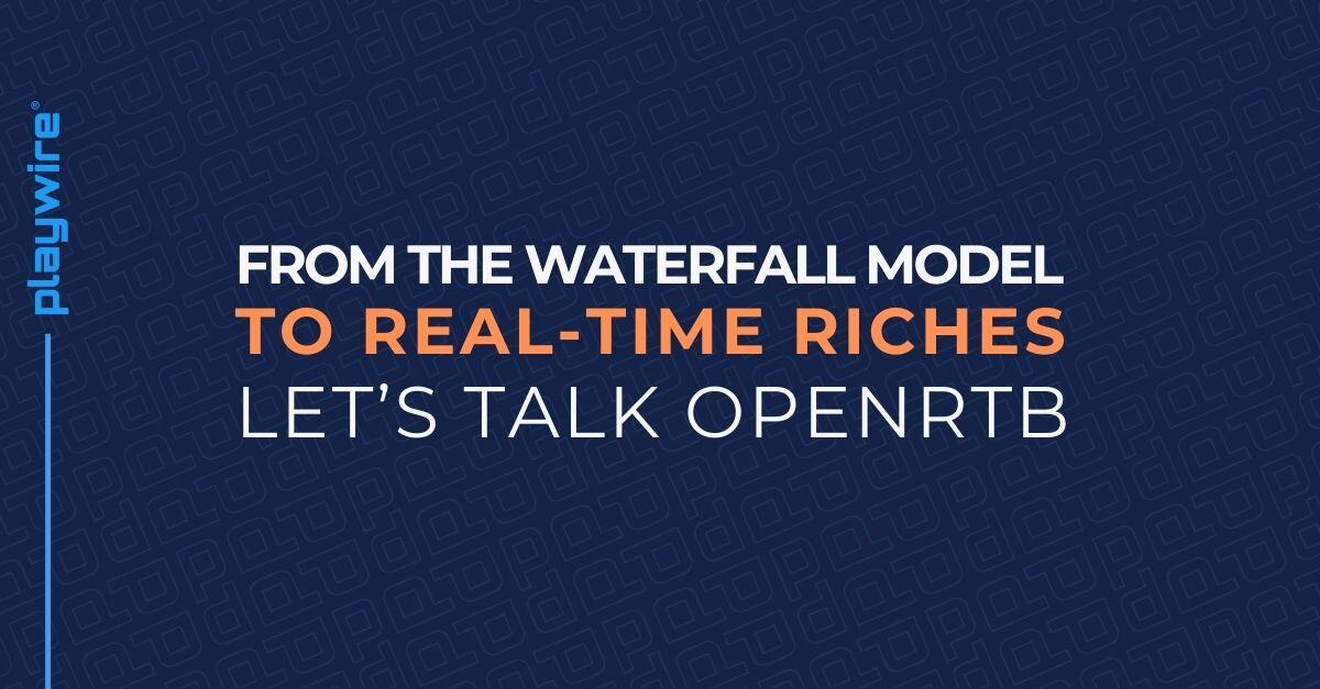 From the Waterfall Model to Real-Time Riches: Let’s Talk OpenRTB