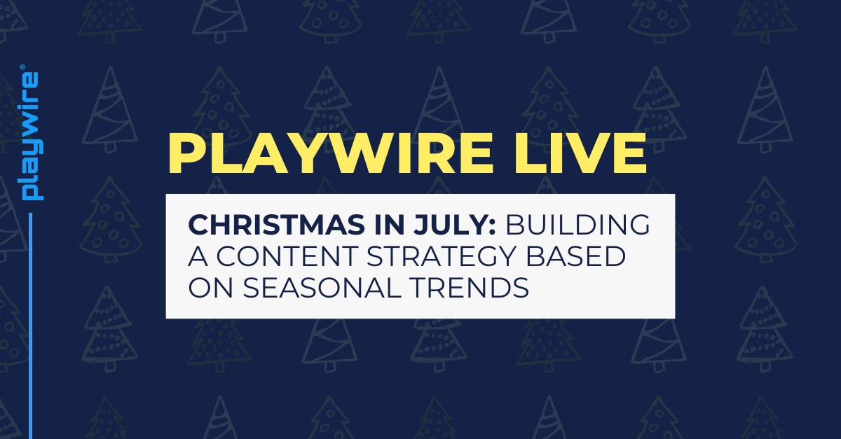 Playwire Live: Christmas in July: Building a Content Strategy Based on Seasonal Trends