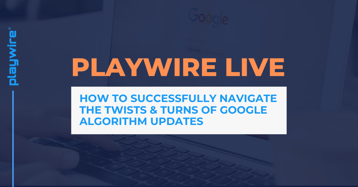 Playwire Live: How to Successfully Navigate the Twists & Turns of Google Algorithm Updates