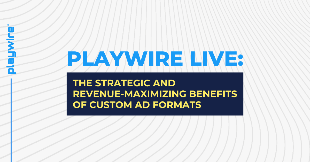 Playwire Live: The Strategic and Revenue-Maximizing Benefits of Custom Ad Formats